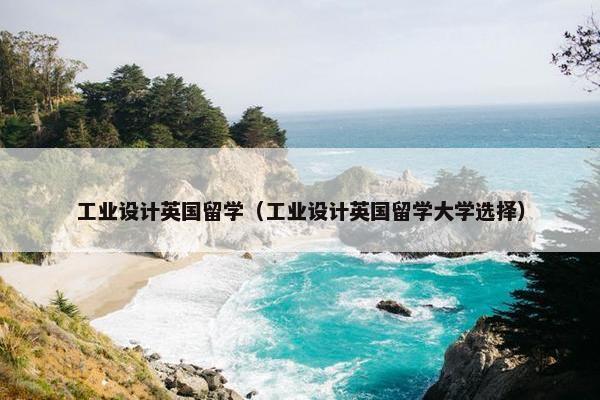 工业设计英国留学（工业设计英国留学大学选择）