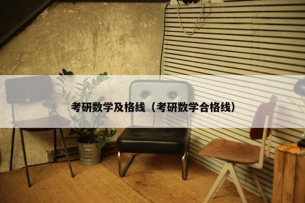 考研数学及格线（考研数学合格线）