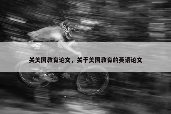 关美国教育论文，关于美国教育的英语论文