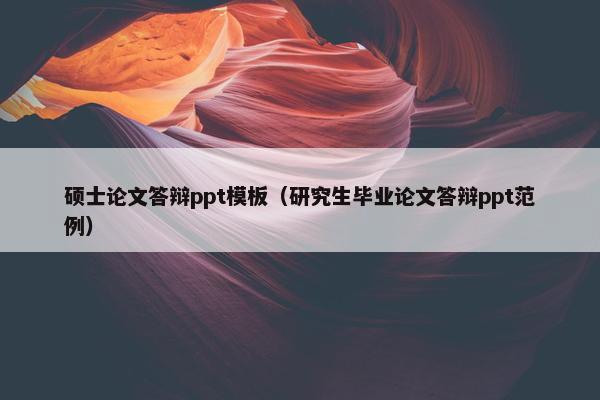 硕士论文答辩ppt模板（研究生毕业论文答辩ppt范例）