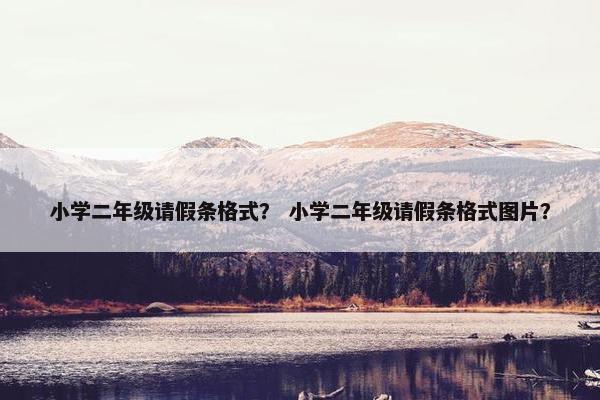 小学二年级请假条格式？ 小学二年级请假条格式图片？