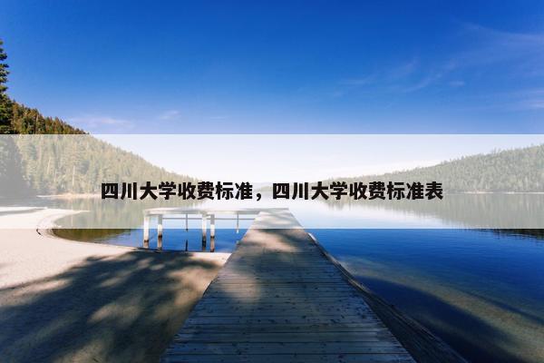 四川大学收费标准，四川大学收费标准表