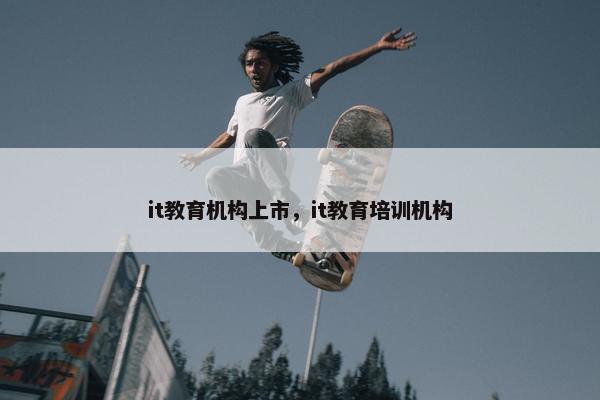it教育机构上市，it教育培训机构