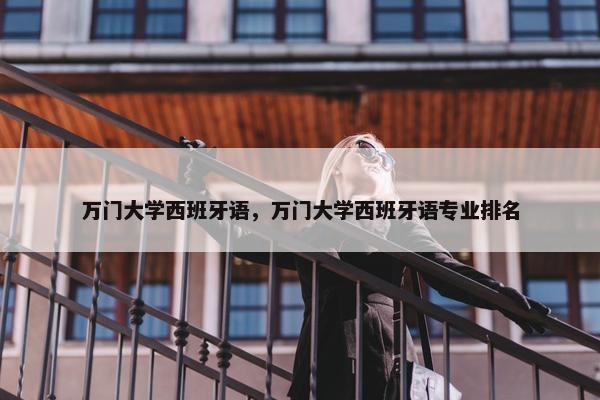万门大学西班牙语，万门大学西班牙语专业排名