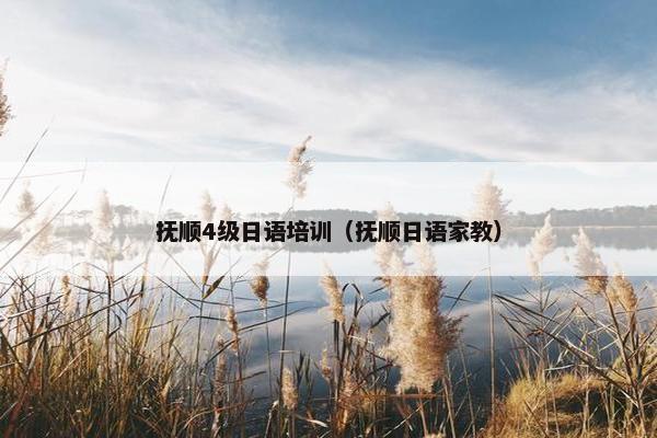 抚顺4级日语培训（抚顺日语家教）