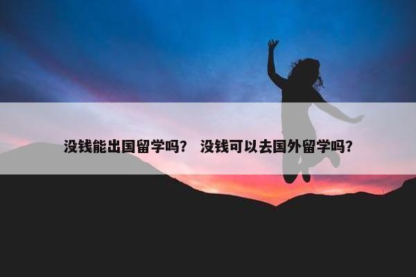 没钱能出国留学吗？ 没钱可以去国外留学吗？