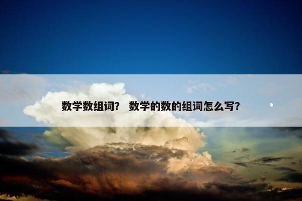 数学数组词？ 数学的数的组词怎么写？