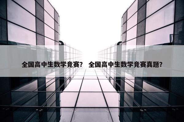 全国高中生数学竞赛？ 全国高中生数学竞赛真题？