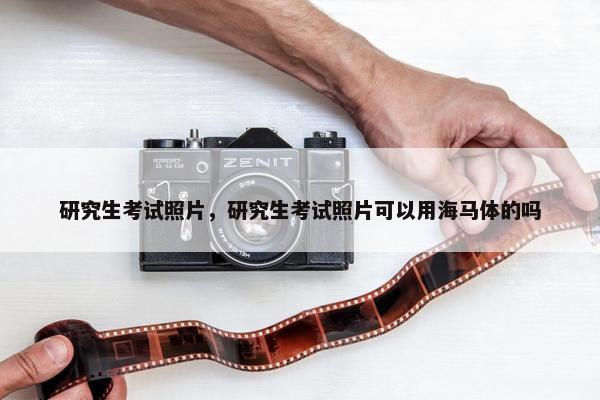 研究生考试照片，研究生考试照片可以用海马体的吗
