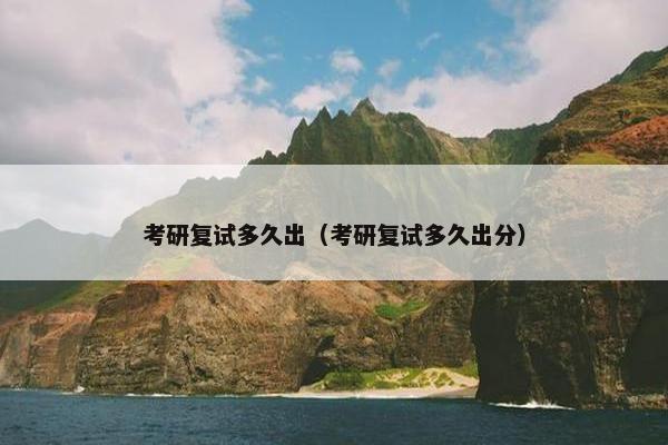 考研复试多久出（考研复试多久出分）