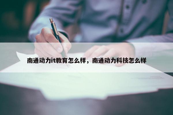 南通动力it教育怎么样，南通动力科技怎么样